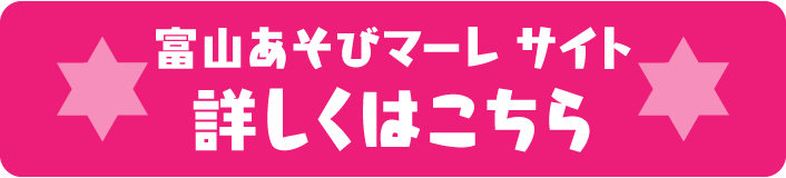 富山あそびマーレ サイト　詳しくはこちら